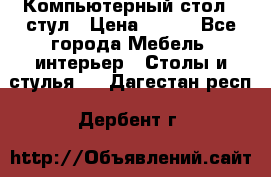 Компьютерный стол   стул › Цена ­ 999 - Все города Мебель, интерьер » Столы и стулья   . Дагестан респ.,Дербент г.